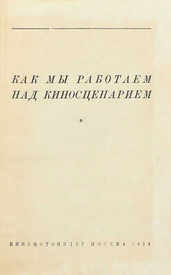 Как мы работаем над киносценарием / Предисл. И.Ф. Попов. М.: Кинофотоиздат, 1936.